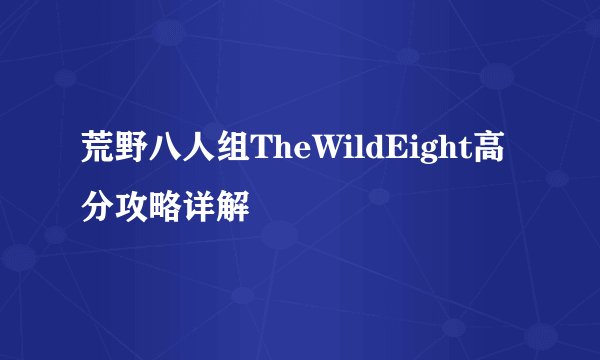 荒野八人组TheWildEight高分攻略详解