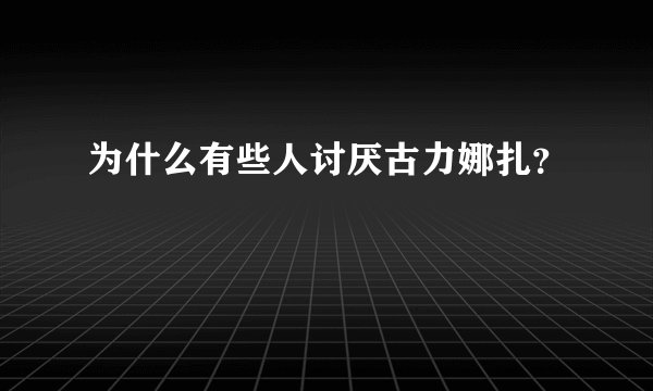 为什么有些人讨厌古力娜扎？