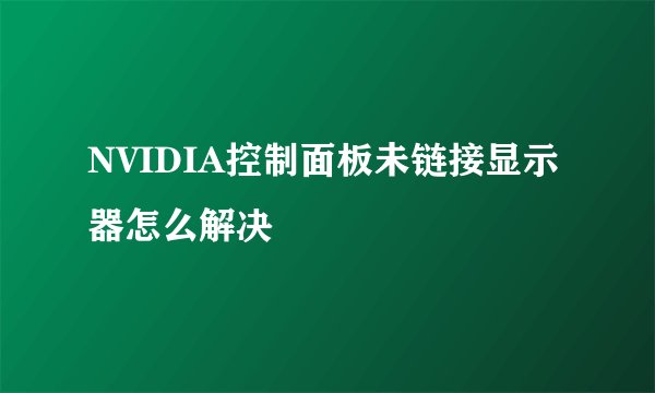 NVIDIA控制面板未链接显示器怎么解决