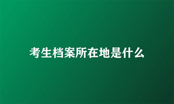 考生档案所在地是什么