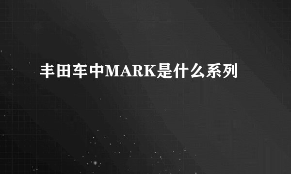 丰田车中MARK是什么系列