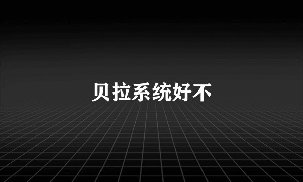 贝拉系统好不