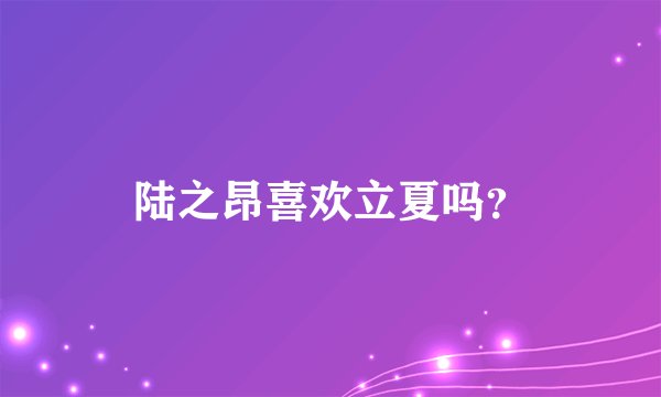 陆之昂喜欢立夏吗？