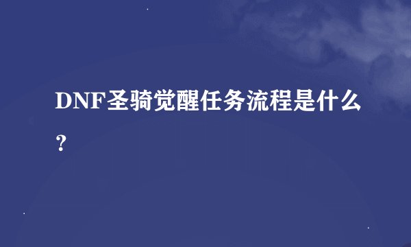 DNF圣骑觉醒任务流程是什么？