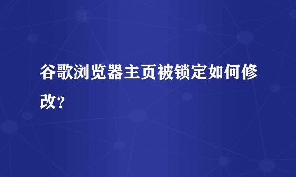 谷歌浏览器主页被锁定如何修改？