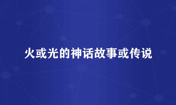 火或光的神话故事或传说