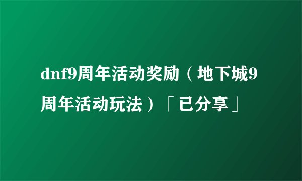 dnf9周年活动奖励（地下城9周年活动玩法）「已分享」