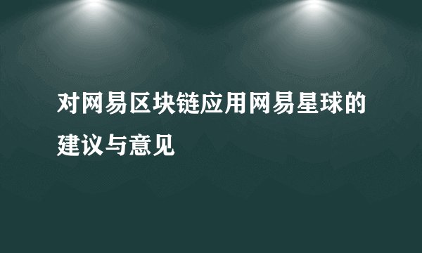 对网易区块链应用网易星球的建议与意见