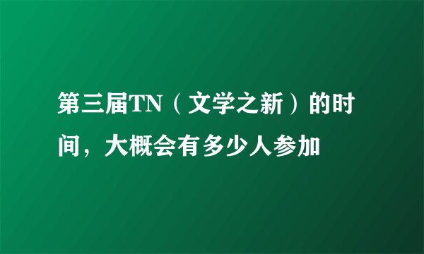 第三届TN（文学之新）的时间，大概会有多少人参加