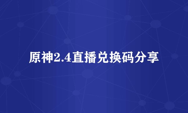 原神2.4直播兑换码分享