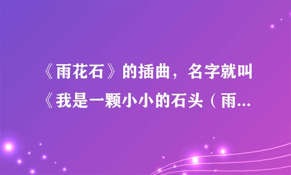 《雨花石》的插曲，名字就叫《我是一颗小小的石头（雨花石）》作者是谁