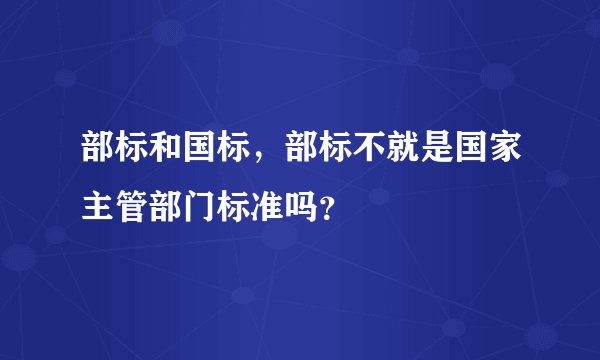 部标和国标，部标不就是国家主管部门标准吗？