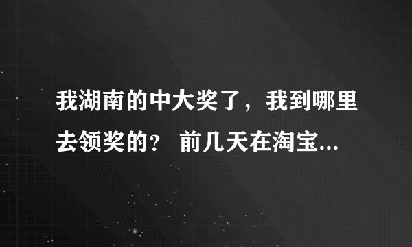 我湖南的中大奖了，我到哪里去领奖的？ 前几天在淘宝网上买了个名叫 双色球大智慧 的双色球软件结果中奖了