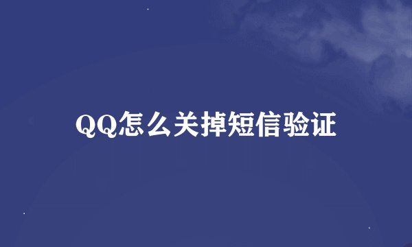 QQ怎么关掉短信验证