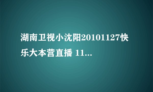 湖南卫视小沈阳20101127快乐大本营直播 11月27日快乐大本营直播