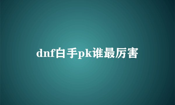 dnf白手pk谁最厉害