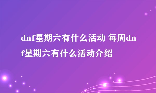 dnf星期六有什么活动 每周dnf星期六有什么活动介绍