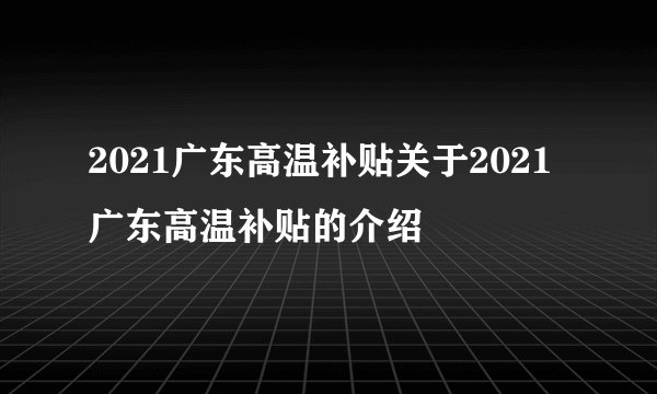 2021广东高温补贴关于2021广东高温补贴的介绍