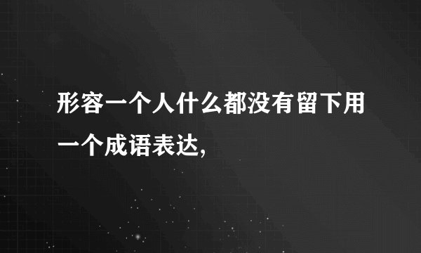 形容一个人什么都没有留下用一个成语表达,