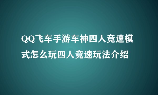 QQ飞车手游车神四人竞速模式怎么玩四人竞速玩法介绍