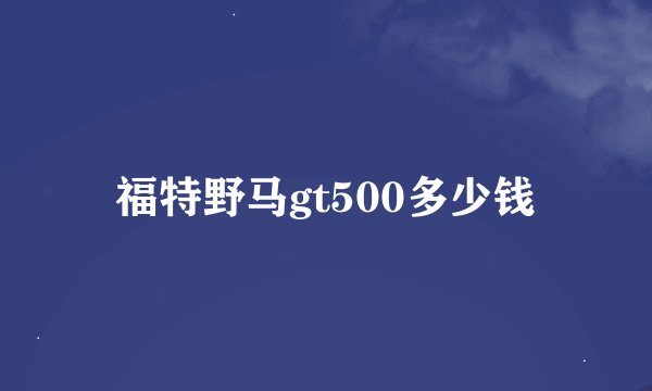 福特野马gt500多少钱