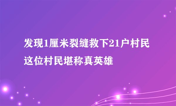 发现1厘米裂缝救下21户村民这位村民堪称真英雄