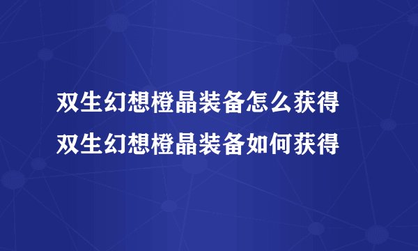 双生幻想橙晶装备怎么获得 双生幻想橙晶装备如何获得
