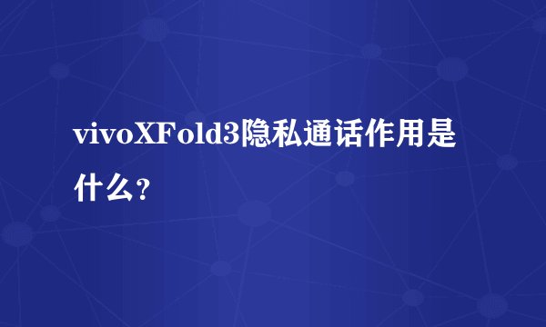 vivoXFold3隐私通话作用是什么？