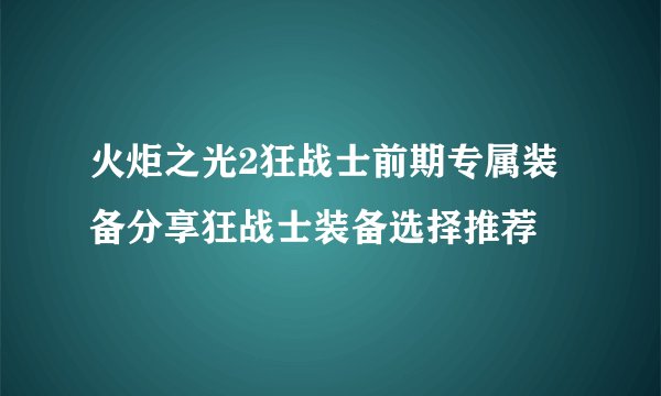 火炬之光2狂战士前期专属装备分享狂战士装备选择推荐