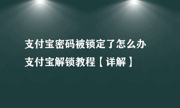 支付宝密码被锁定了怎么办 支付宝解锁教程【详解】