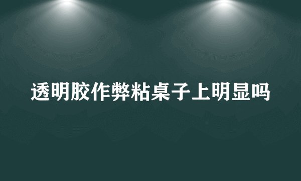 透明胶作弊粘桌子上明显吗