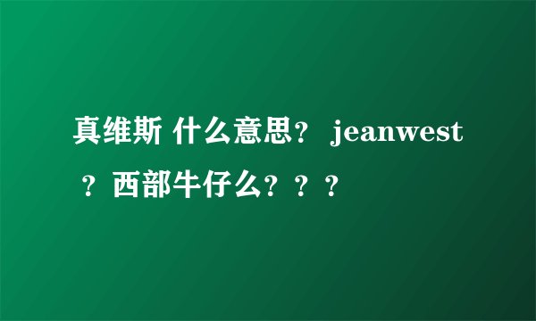 真维斯 什么意思？ jeanwest ？西部牛仔么？？？