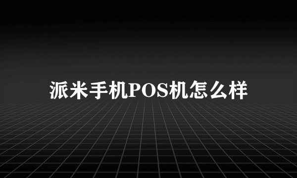 派米手机POS机怎么样