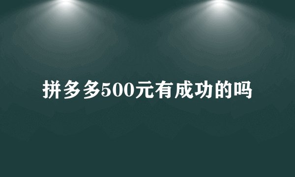 拼多多500元有成功的吗