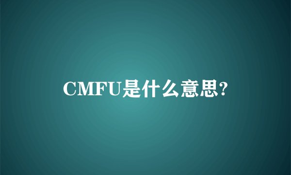 CMFU是什么意思?