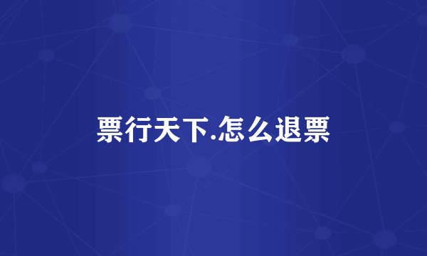 票行天下.怎么退票