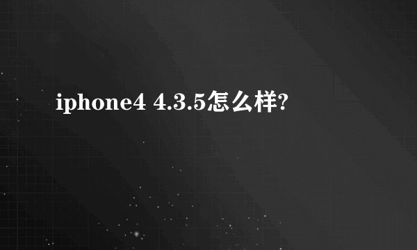 iphone4 4.3.5怎么样?