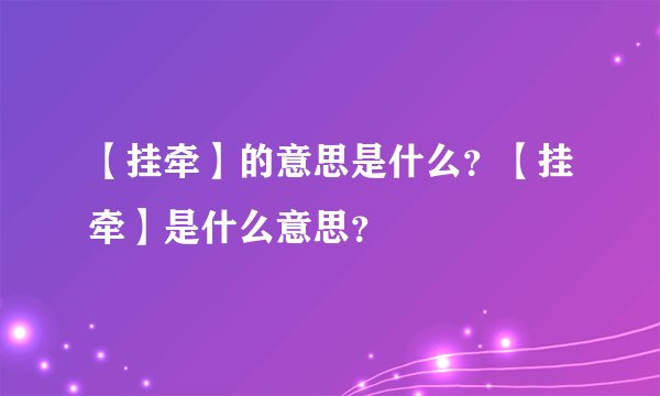 【挂牵】的意思是什么？【挂牵】是什么意思？