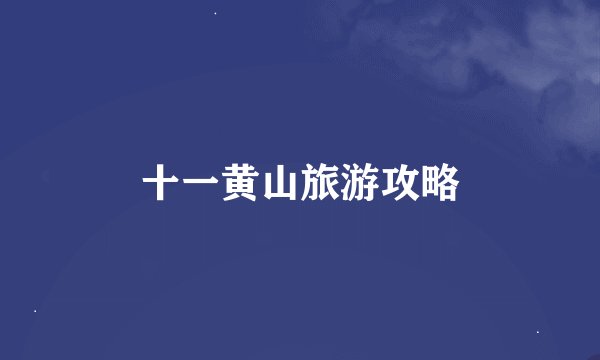 十一黄山旅游攻略