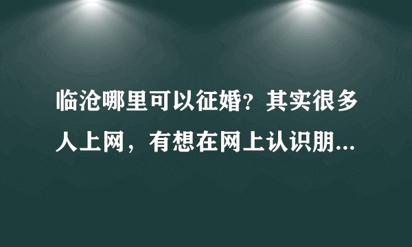 临沧哪里可以征婚？其实很多人上网，有想在网上认识朋友的动机