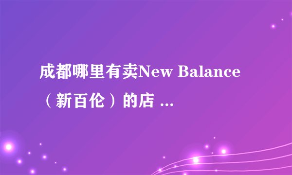 成都哪里有卖New Balance（新百伦）的店 正品 专卖店或者折扣店都行 谢谢