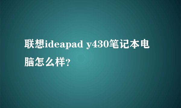 联想ideapad y430笔记本电脑怎么样？