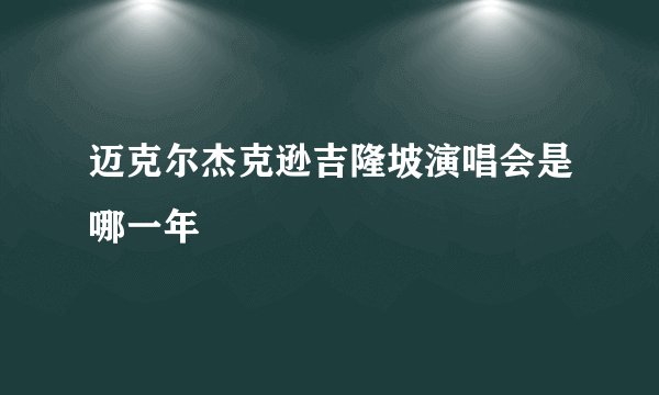 迈克尔杰克逊吉隆坡演唱会是哪一年