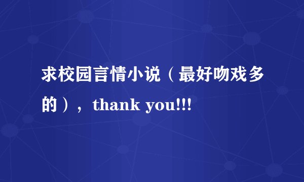 求校园言情小说（最好吻戏多的），thank you!!!