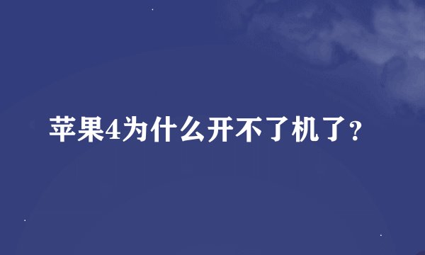 苹果4为什么开不了机了？