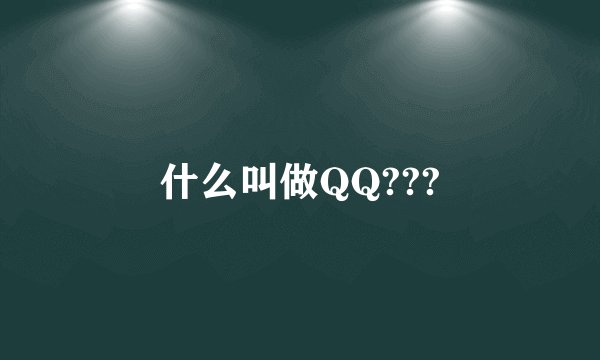 什么叫做QQ???