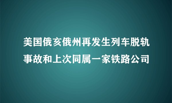 美国俄亥俄州再发生列车脱轨事故和上次同属一家铁路公司