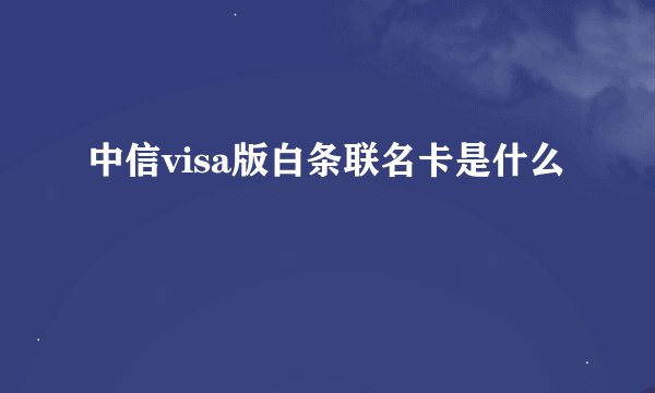 中信visa版白条联名卡是什么