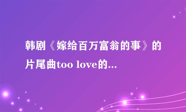 韩剧《嫁给百万富翁的事》的片尾曲too love的韩语和中文歌词