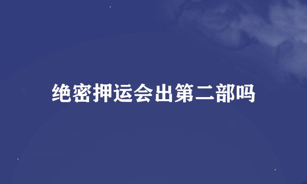 绝密押运会出第二部吗